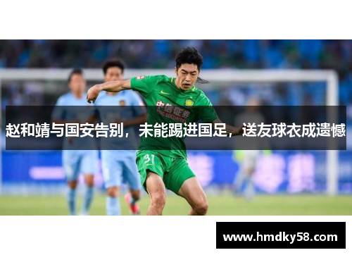 赵和靖与国安告别，未能踢进国足，送友球衣成遗憾